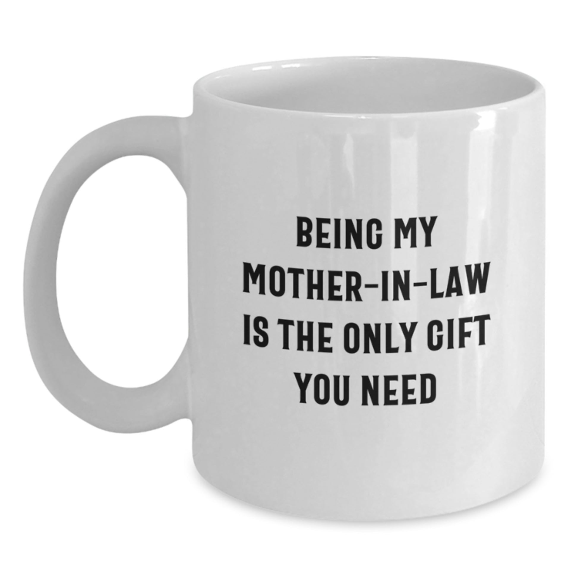 Funny Mom-in-law Gifts, White Coffee Mug, 'Being My Mom-in-law Is The Only Gift You Need' - Gifts from Family to Mom-in-law - Main