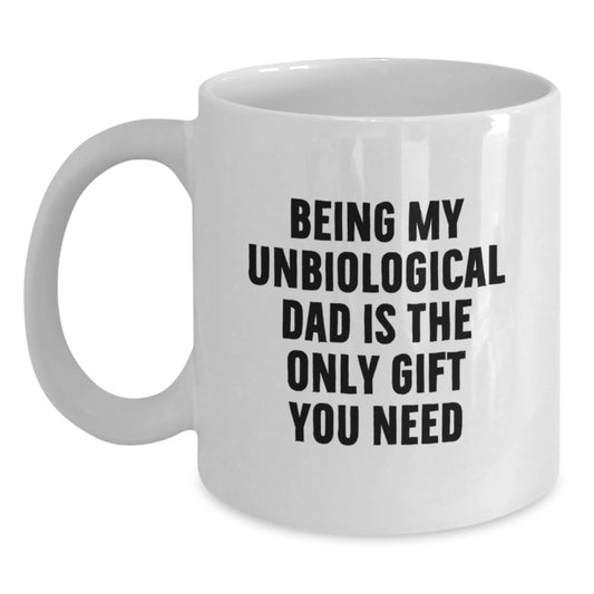 Funny Unbiological Dad White Coffee Mug - Gifts for Unbiological Dad from Family - Funny Graduation Unique Gifts - Being My Unbiological Dad Is The Only Gift You Need - Main