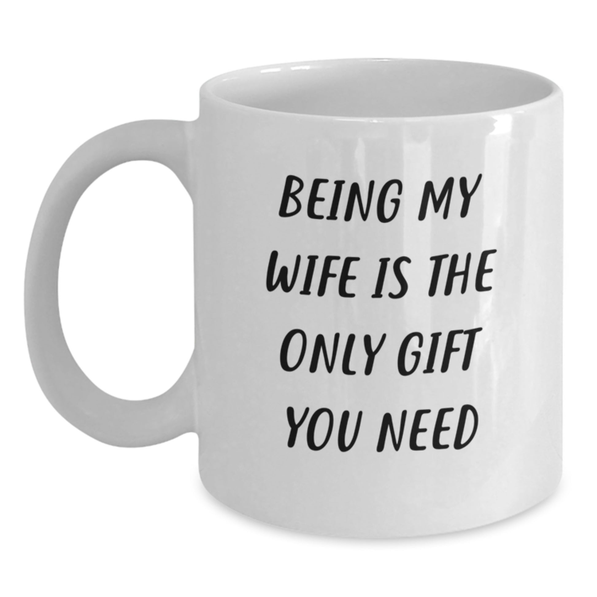 Funny Wife Gift, Being My Wife Is The Only Gift You Need White Coffee Mug, Gifts from Men to Wife on Birthday, 11oz or 15oz Capacity, Ceramic, Microwave and Dishwasher Safe - Main