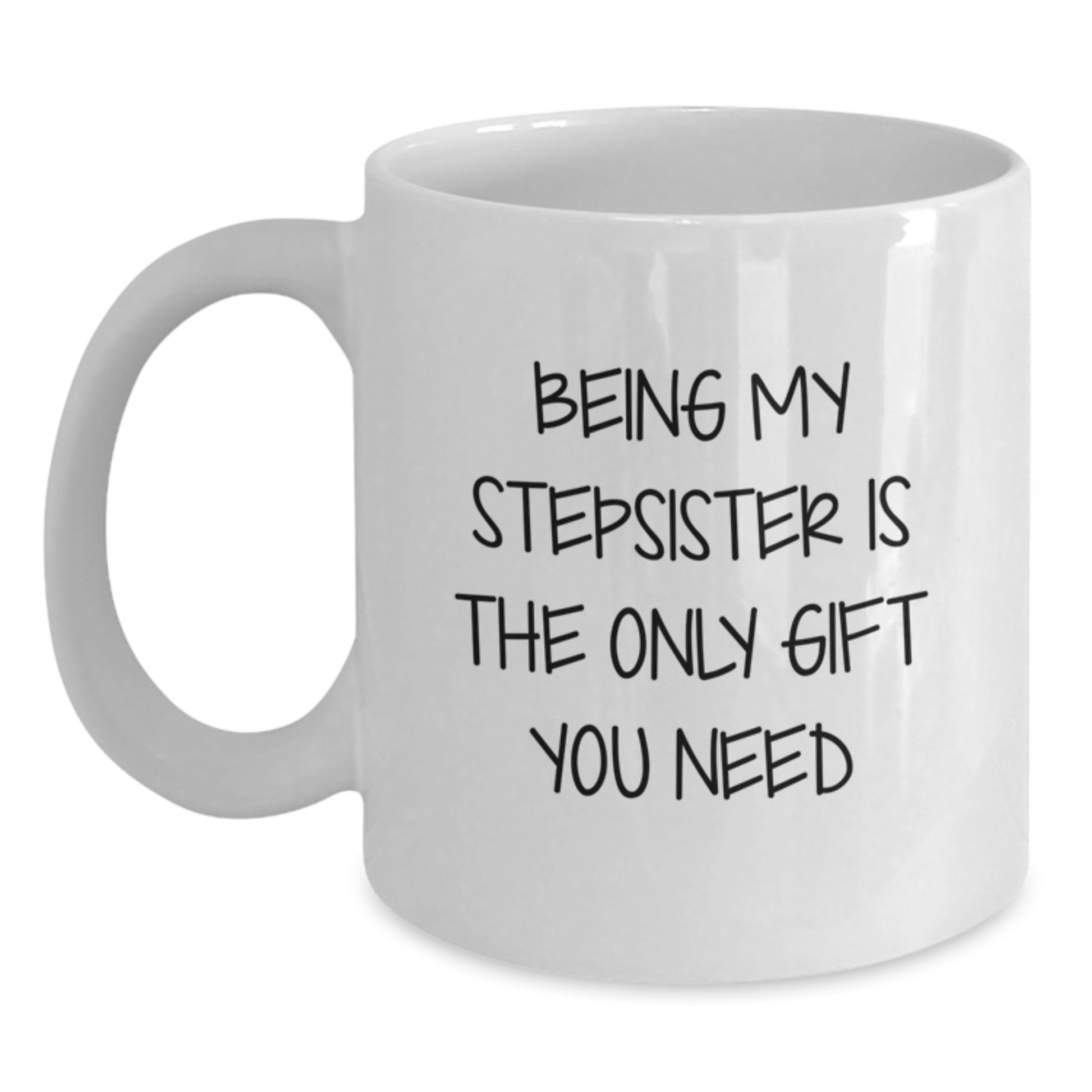 Funny Stepsister Gifts, Being My Stepsister Is The Only Gift You Need, White Coffee Mug for Stepsister, Valentine's Unique Gifts from Men to Women - Main