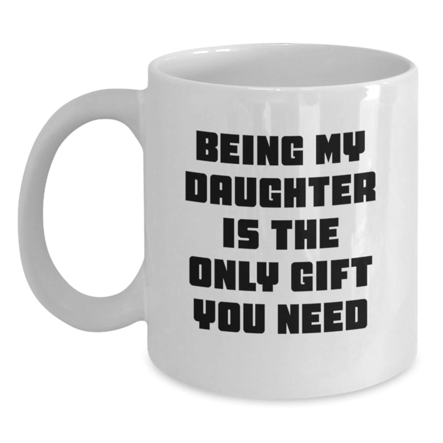 Funny Daughter Graduation Gifts from Mom - 'Being My Daughter Is The Only Gift You Need' White Coffee Mug, 11oz or 15oz - Main