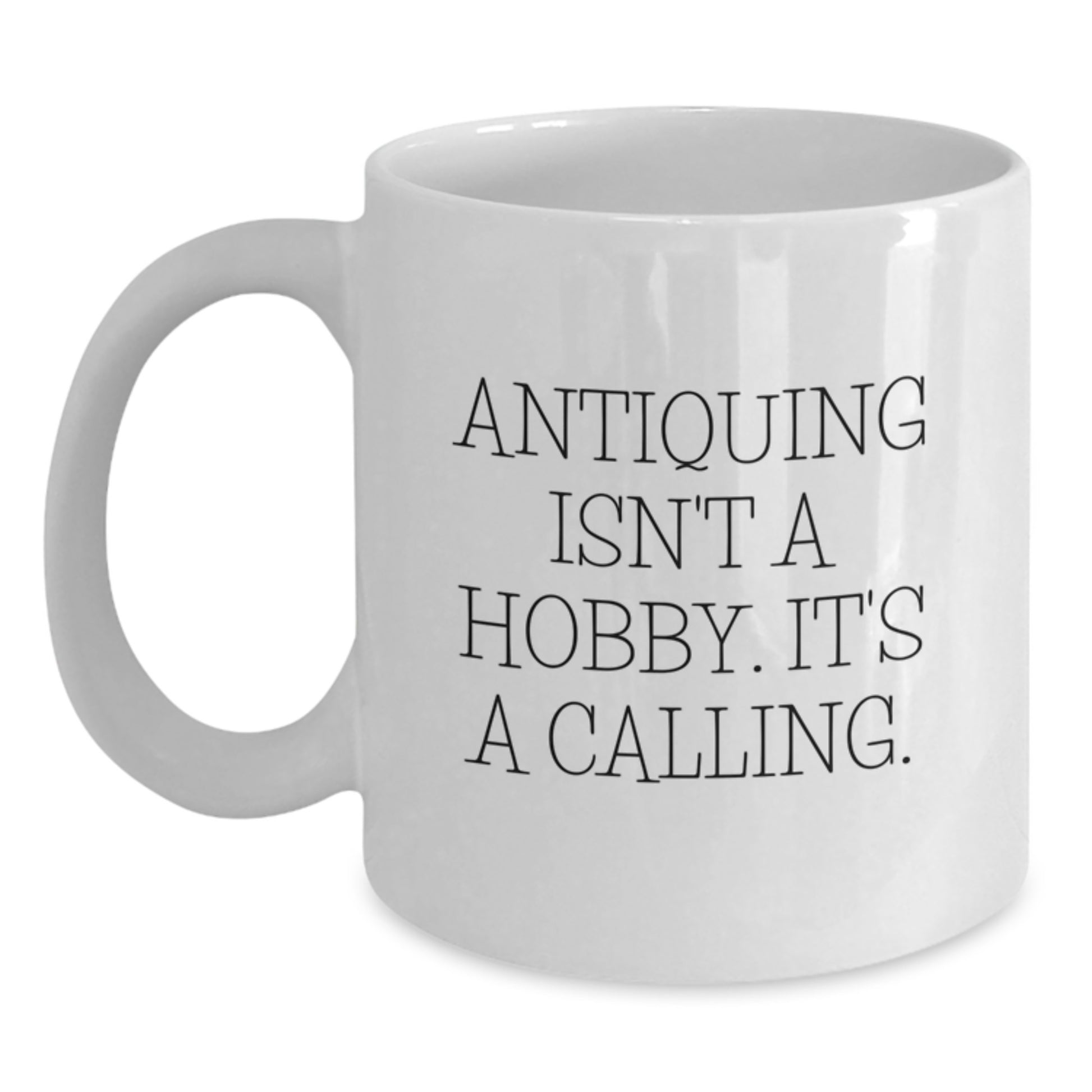 Antiquing Enthusiasts Gifts from Family, Friends, or Coworkers - 'Antiquing Isn't A Hobby. It's A Calling.' White Coffee Mug for Antiquing Lovers - Graduation Unique Gifts - Main
