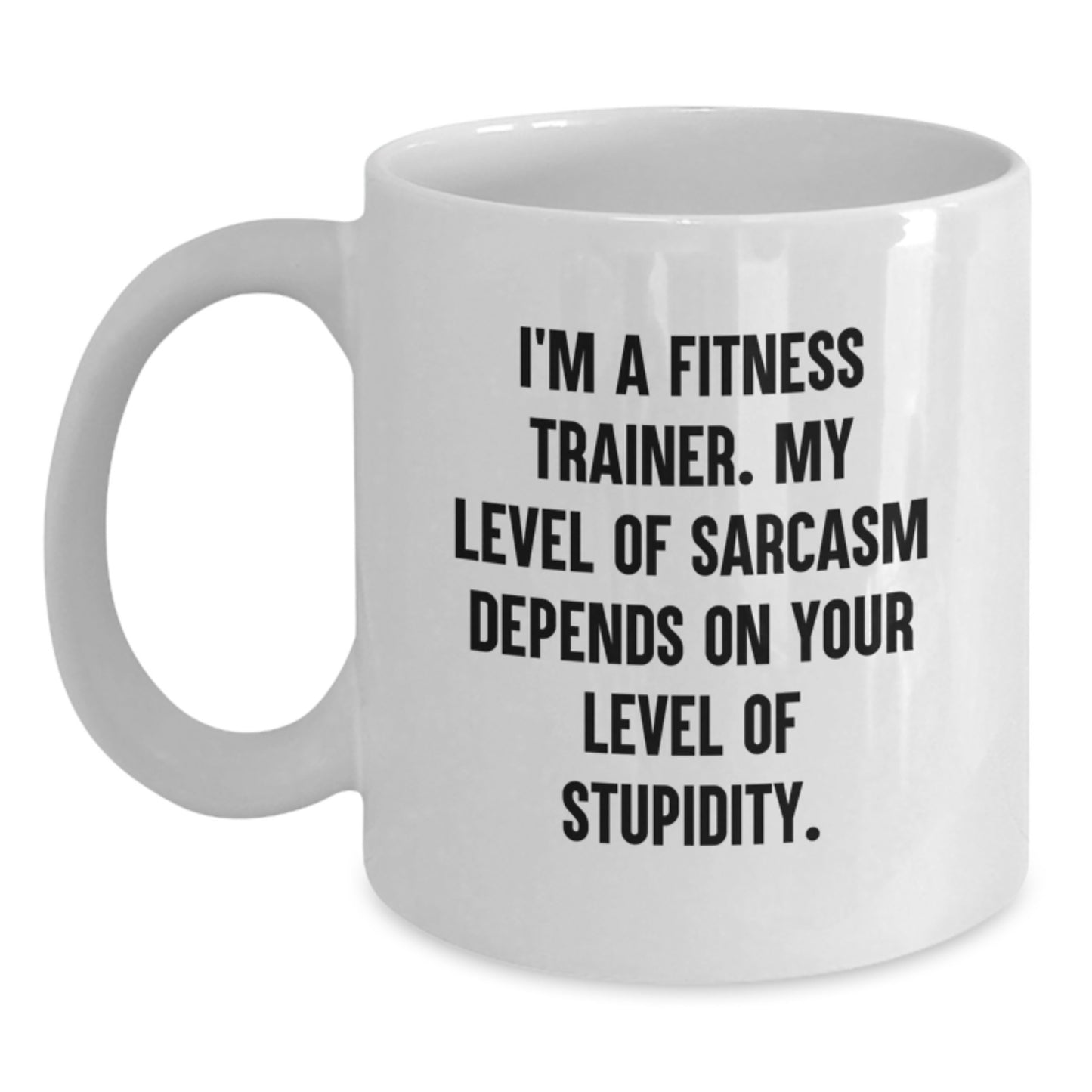 Funny Fitness Trainer Gifts from Friends and Family for Graduation - White Coffee Mug with Inspirational Quote - 'I'm A Fitness Trainer. My Level Of Sarcasm Depends On Your Level Of Stupidity.' - Main