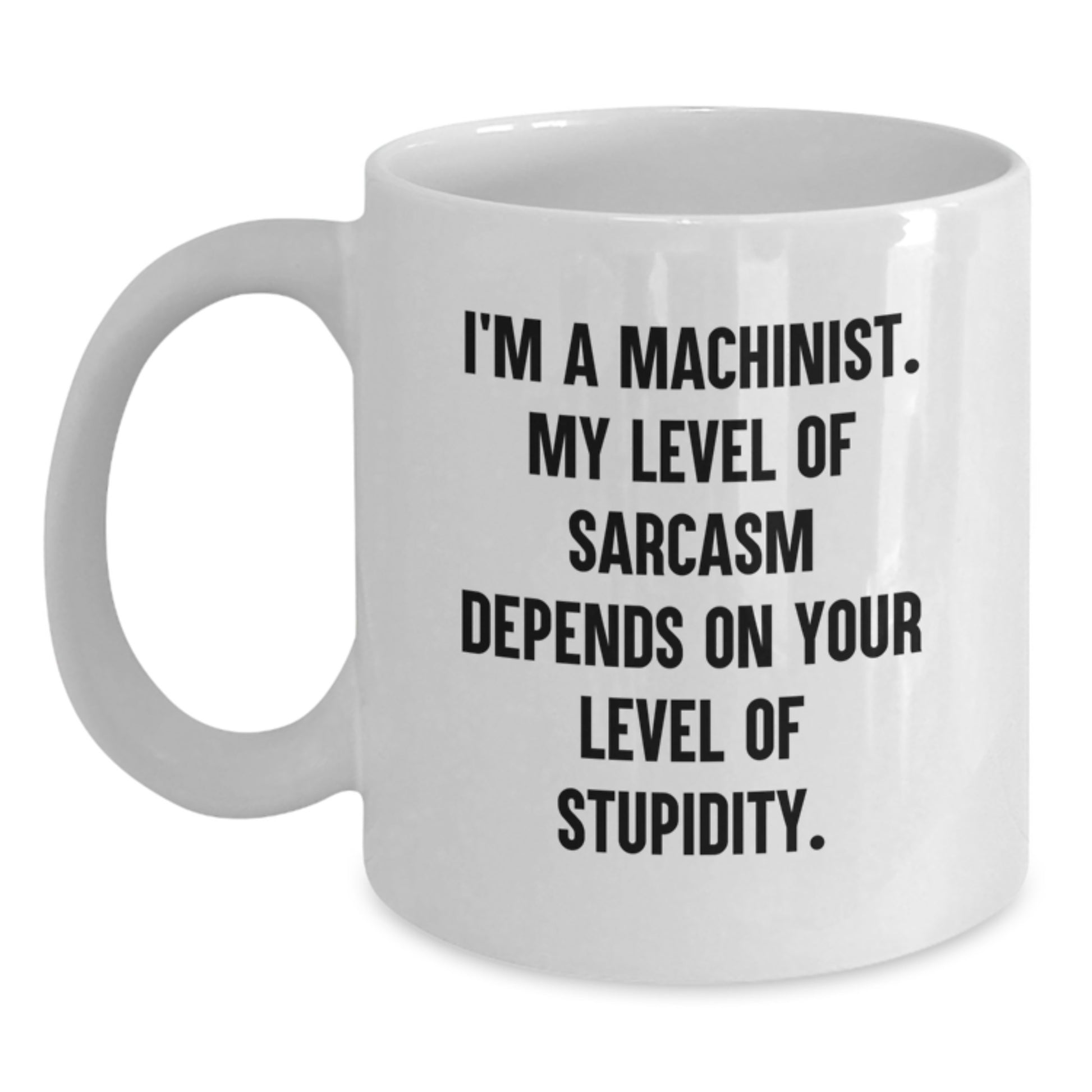 Funny Machinist Gifts for Men, White Coffee Mug with I'm A Machinist - My Level Of Sarcasm Depends On Your Level Of Stupidity, Perfect Graduation Unique Gifts from Friends, Family, or Coworkers - Main