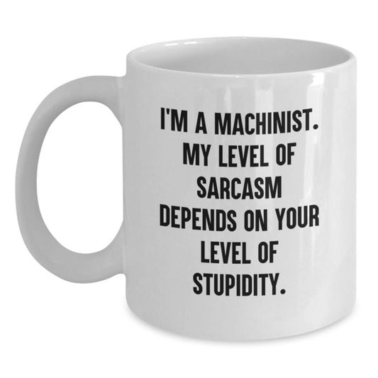 Funny Machinist Gifts for Men, White Coffee Mug with I'm A Machinist - My Level Of Sarcasm Depends On Your Level Of Stupidity, Perfect Graduation Unique Gifts from Friends, Family, or Coworkers - Main