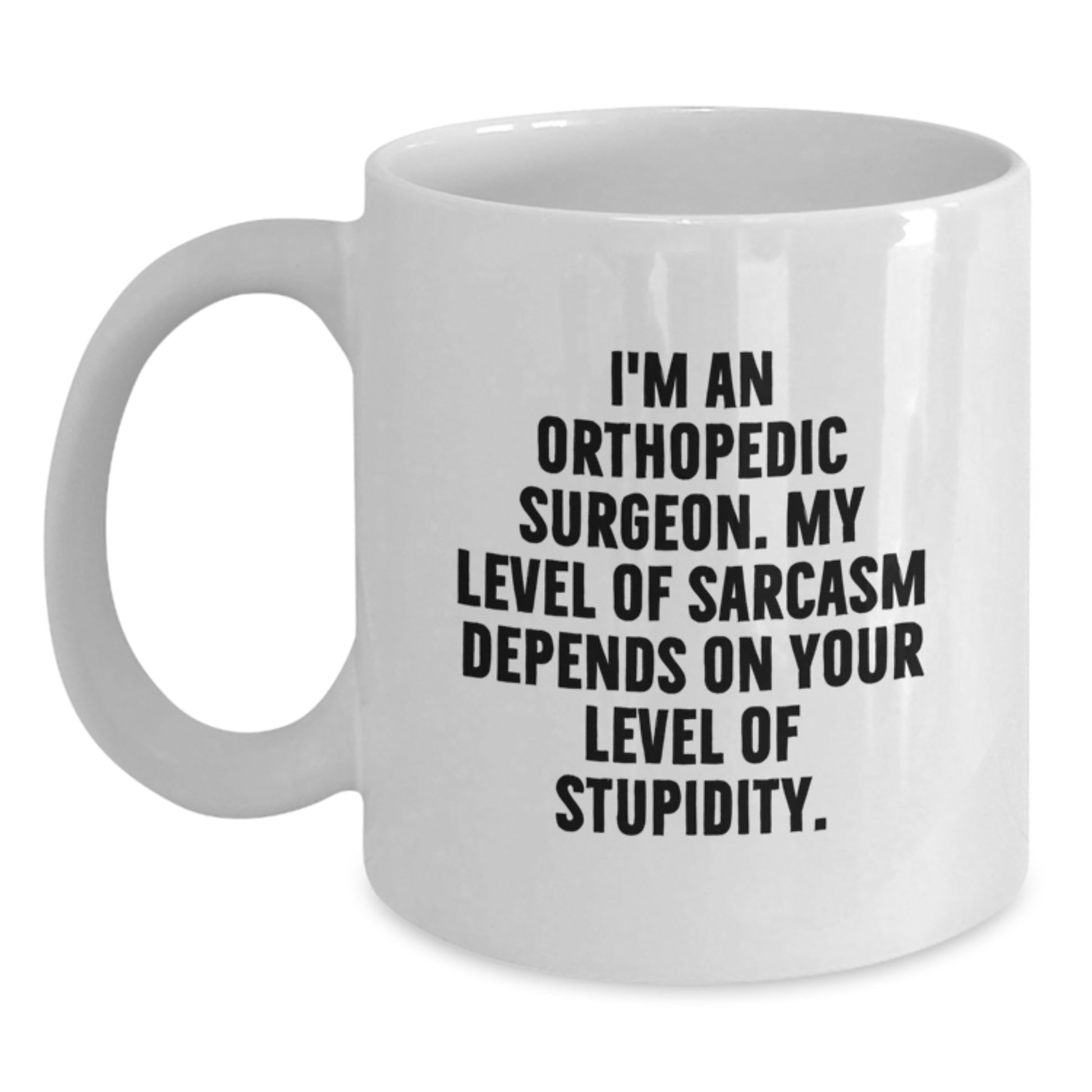 Orthopedic Surgeon Funny Mug Gifts from Men to Orthopedic Surgeon Friends, I'm An Orthopedic Surgeon. My Level Of Sarcasm Depends On Your Level Of Stupidity., White Coffee Mug for Birthday - Main