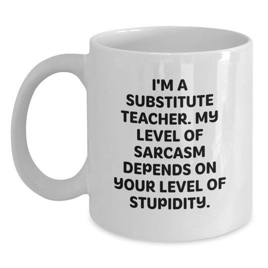 Funny Substitute Teacher Gifts for Men, Women - White Coffee Mug, I'm A Substitute Teacher. My Level Of Sarcasm Depends On Your Level Of Stupidity. - Gifts from Friends, Coworkers, Family - Main