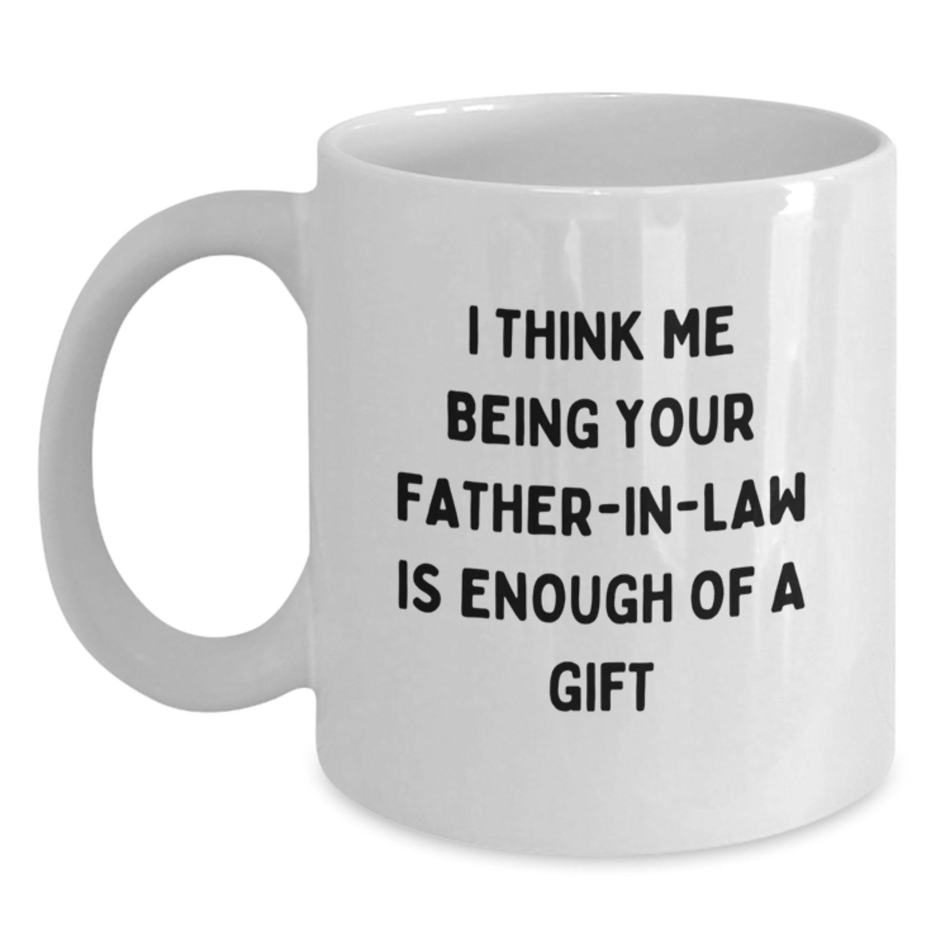 Funny Father-in-law Gifts for Him, White Coffee Mug, I Think Me Being Your Father-in-law Is Enough Of A Gift, Unique Graduation Unique Mugs for Dad - Main