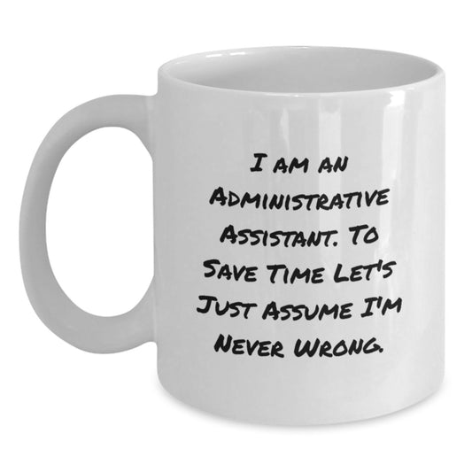 Funny Administrative Assistant Gifts from Friends, Coworkers, Family - 'I Am An Administrative Assistant. To Save Time Let's Just Assume I'm Never Wrong.' White Coffee Mug - Main