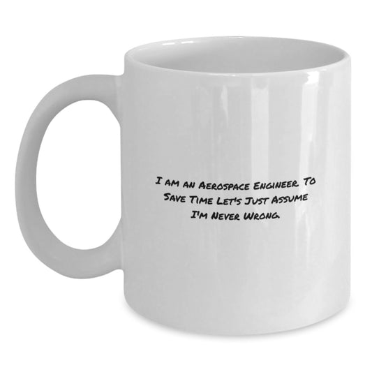 Funny Aerospace Engineer Gifts - White Coffee Mug, 'I Am An Aerospace Engineer. To Save Time Let's Just Assume I'm Never Wrong.' for Graduation - Main
