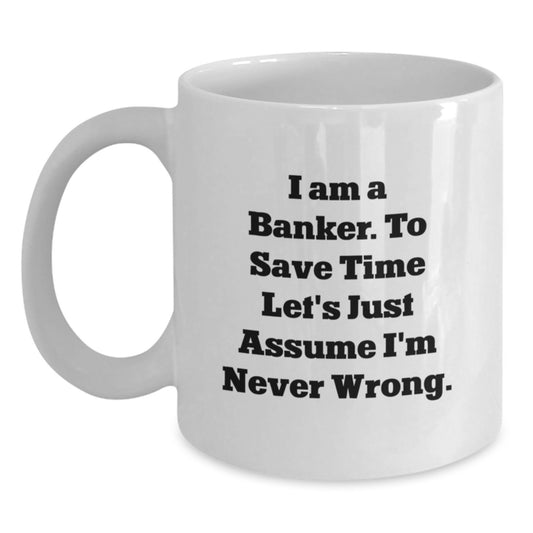 Funny Banker Gifts for Men from Colleagues - White Coffee Mug 'I Am A Banker. To Save Time Let's Just Assume I'm Never Wrong.' Graduation Unique - Main