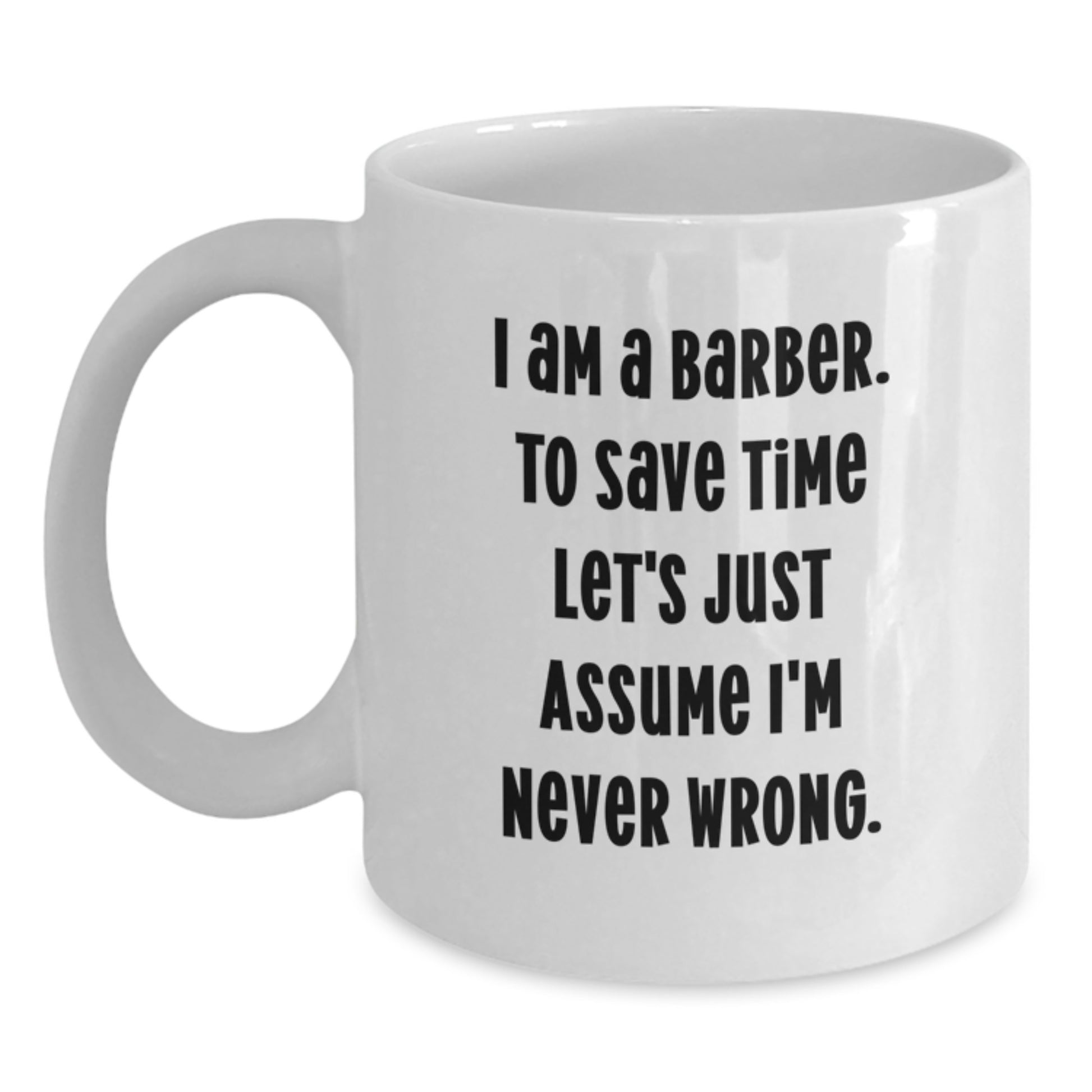 Funny Barber Gifts for Men White Coffee Mug I Am A Barber To Save Time Let's Just Assume I'm Never Wrong - Main