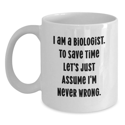 Funny Biologist Gifts from Friends to Women Graduation White Coffee Mugs, 'I Am A Biologist. To Save Time Let's Just Assume I'm Never Wrong.' - Main