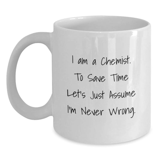 Funny Chemist White Coffee Mug Gifts from Friends - 'I Am A Chemist. To Save Time Let's Just Assume I'm Never Wrong.' Graduation Unique Gifts for Chemist - Main