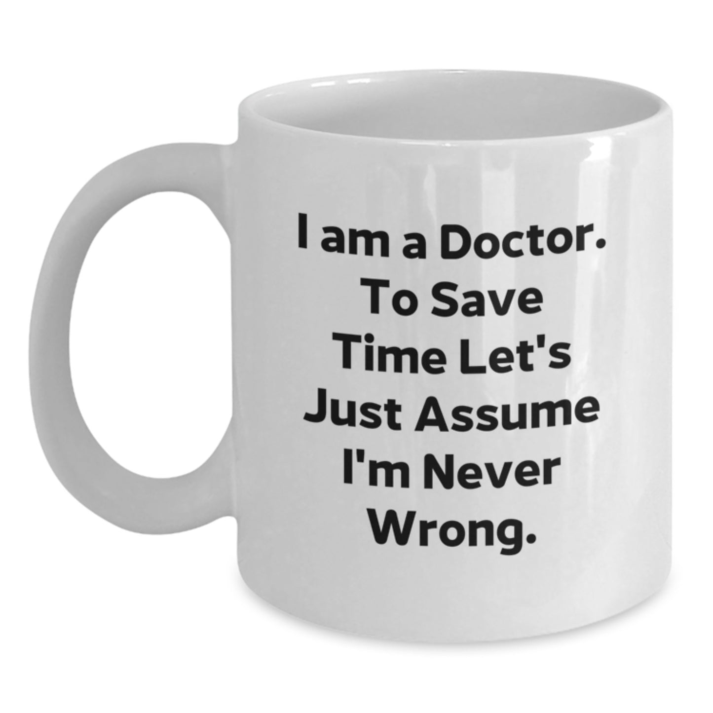 Funny Doctor Gifts from Friends, White Coffee Mug, Gift for Doctor, I Am A Doctor To Save Time Let's Just Assume I'm Never Wrong, Graduation Unique Gifts - Main