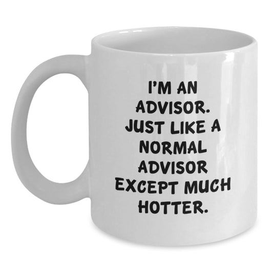 Funny Advisor Gifts from Men to Women White Coffee Mug - I'm An Advisor Just Like A Normal Advisor Except Much Hotter Gifts for Advisor Friends Family - Main