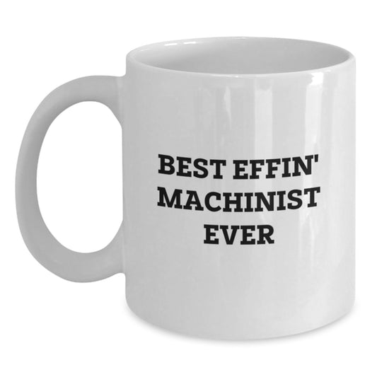 Funny Machinist Gifts from Friends for Graduation, Best Effin' Machinist Ever Quote White Coffee Mug, 11oz or 15oz Capacity, Ceramic, Microwave and Dishwasher Safe - Main
