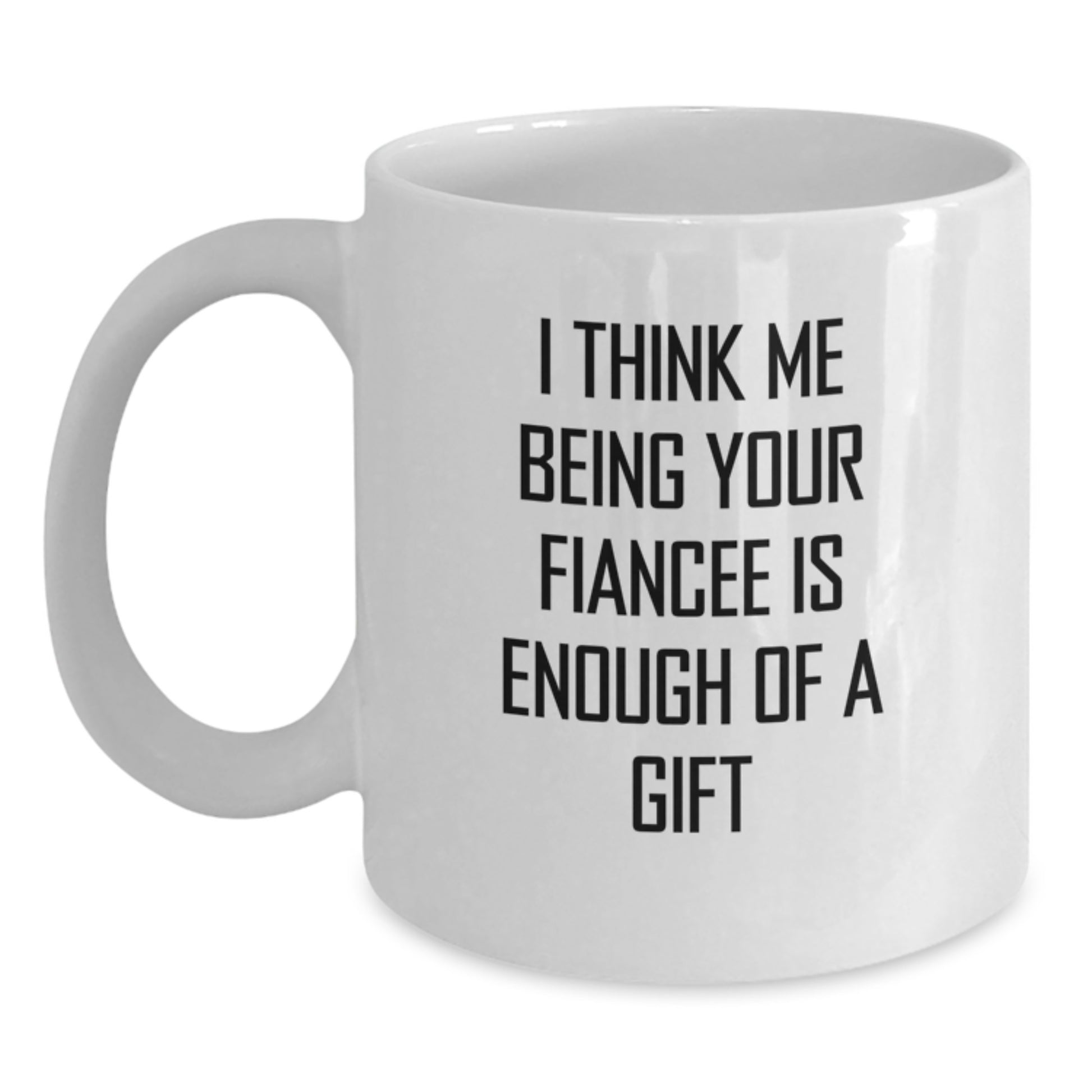 Funny Fiancee Gifts for Her, White Coffee Mug, 'I Think Me Being Your Fiancee Is Enough Of A Gift' Motivation from Lover to Lover, Unique Graduation - Main