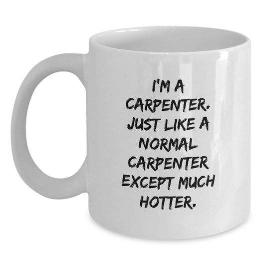 Funny Carpenter Gifts for Men - Christmas Unique White Coffee Mugs, 'I'm A Carpenter. Just Like A Normal Carpenter ExceptMuch Hotter.' - Main
