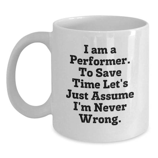 Funny Performer Gifts from Friends for Birthday, White Coffee Mug with 'I Am A Performer. To Save Time Let's Just Assume I'm Never Wrong.' Quote - Main
