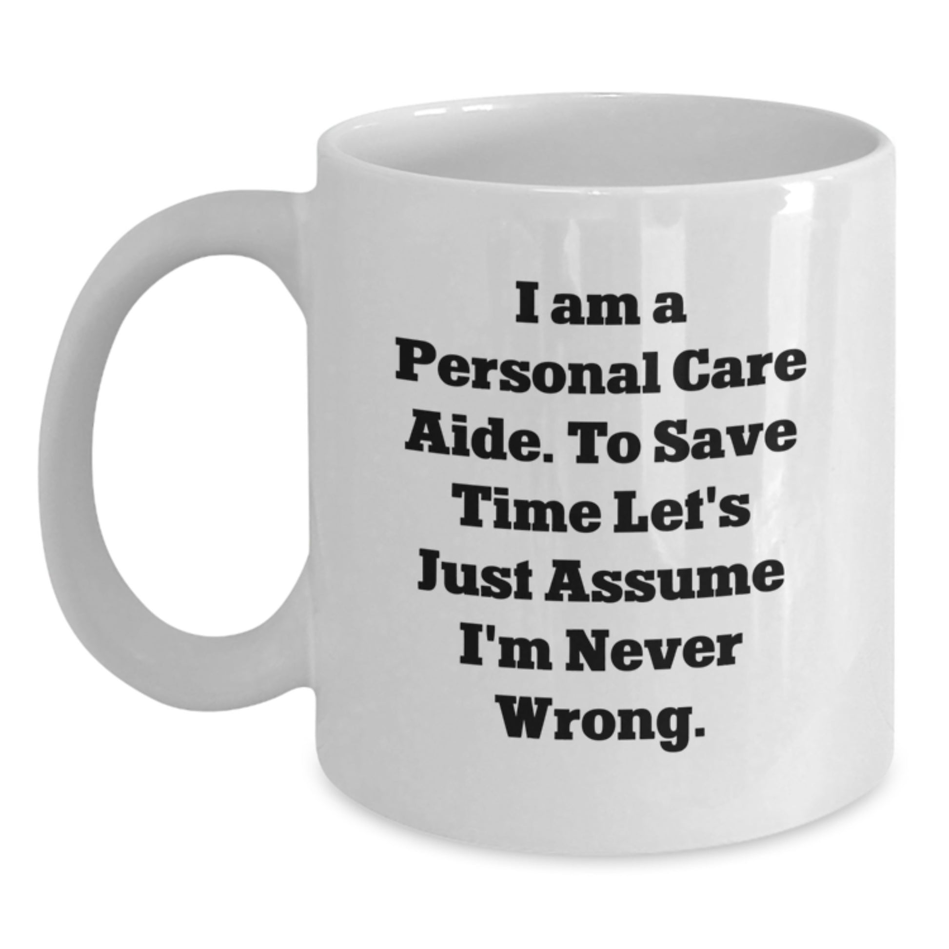 Funny Personal Care Aide Gifts, White Coffee Mug for Graduation, 'I Am A Personal Care Aide. To Save Time Let's Just Assume I'm Never Wrong.' - Main