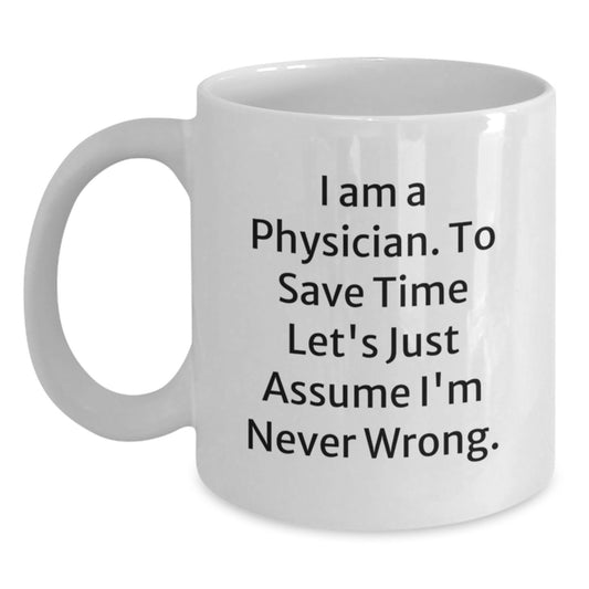 Funny Physician Gifts, I Am A Physician. To Save Time Let's Just Assume I'm Never Wrong., White Coffee Mug for Graduation from Friends to Physician - Main