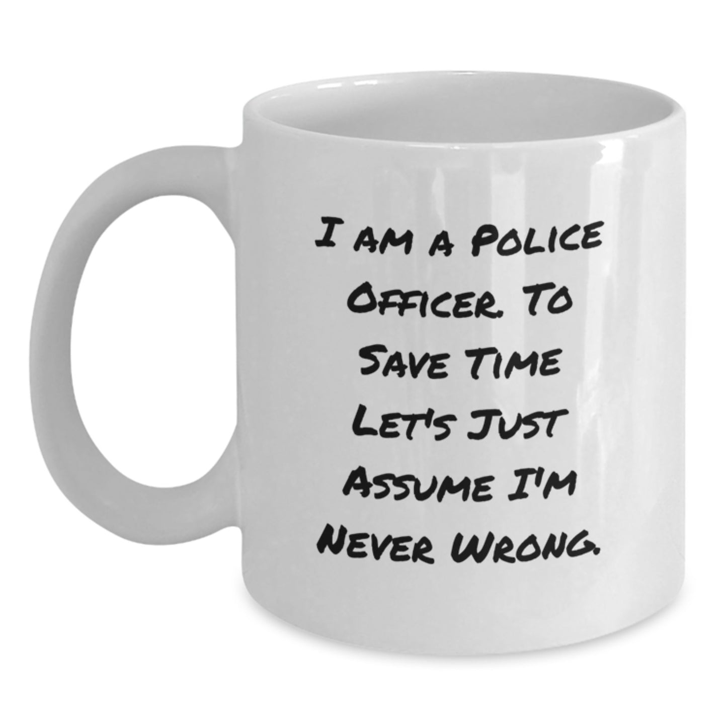 Funny Police Officer Gifts from Friends for Graduation, White Coffee Mug with 'I Am A Police Officer. To Save Time Let's Just Assume I'm Never Wrong.' Quote, 11oz or 15oz Ceramic Mug - Main