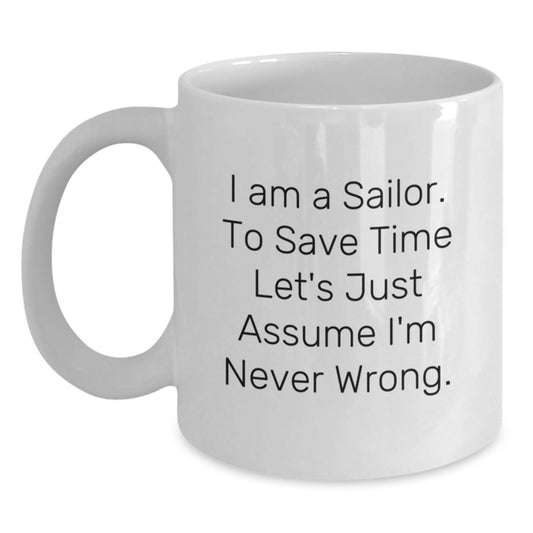 Funny Sailor Quote White Coffee Mugs Gifts for Men from Family, Friends, or Coworkers on Graduation Day, 'I Am A Sailor. To Save Time Let's Just Assume I'm Never Wrong.' - Main
