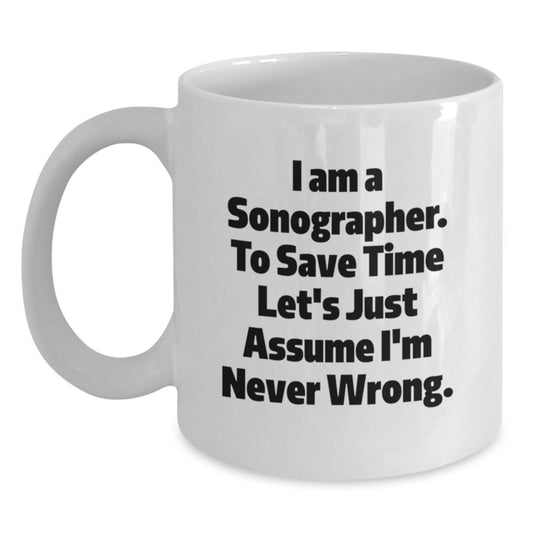 Funny Sonographer Mugs, Gifts from Friends, Gifts for Sonographers, White Coffee Mug for Birthday, I Am A Sonographer. To Save Time Let's Just Assume I'm Never Wrong. - Main