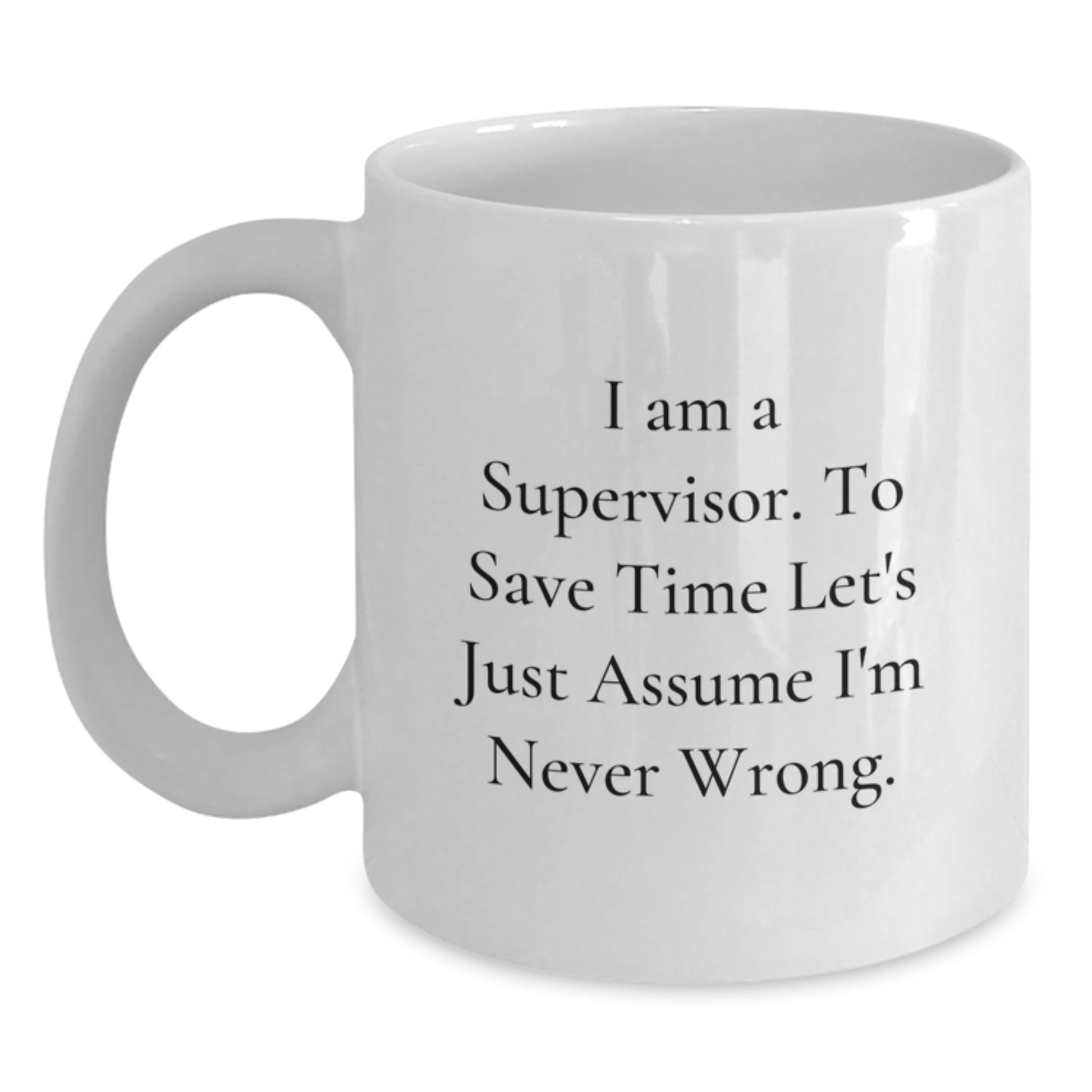 Funny Supervisor Gifts from Friends for Men, White Coffee Mug, I Am A Supervisor. To Save Time Let's Just Assume I'm Never Wrong. Graduation Unique Mugs - Main