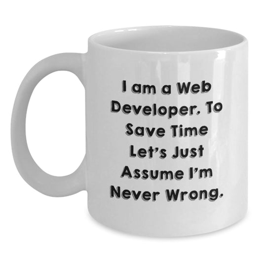 Funny Web Developer Gifts for Him from Friends - I Am A Web Developer. To Save Time Let's Just Assume I'm Never Wrong. White Coffee Mug for Graduation - Main