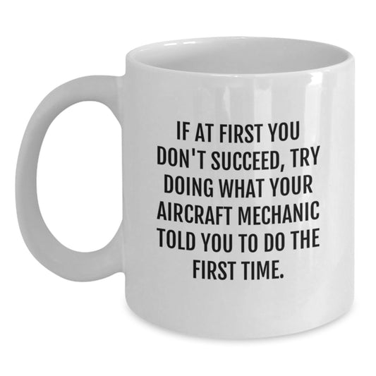 Funny Aircraft Mechanic Gifts from Friends - If At First You Don't Succeed, Try Doing What Your Aircraft Mechanic Told You To Do The First Time. White Coffee Mug for Graduation Unique Gifts - Main