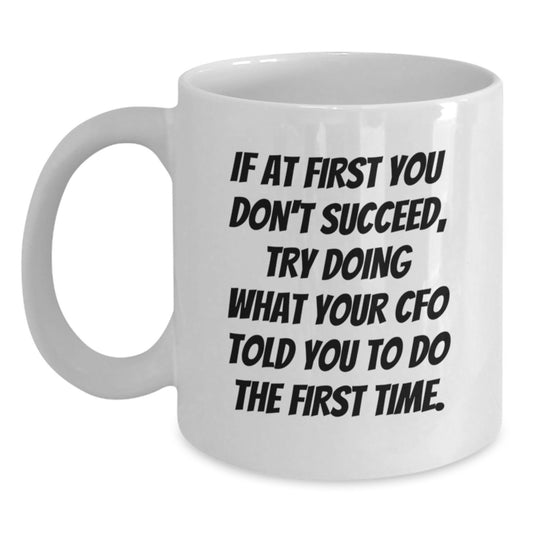 CFO Humor Gifts from Friends for CFO Birthday Unique Gifts, Funny White Coffee Mug, 'If At First You Don't Succeed, Try Doing What Your CFO Told You To Do The First Time.' - Main
