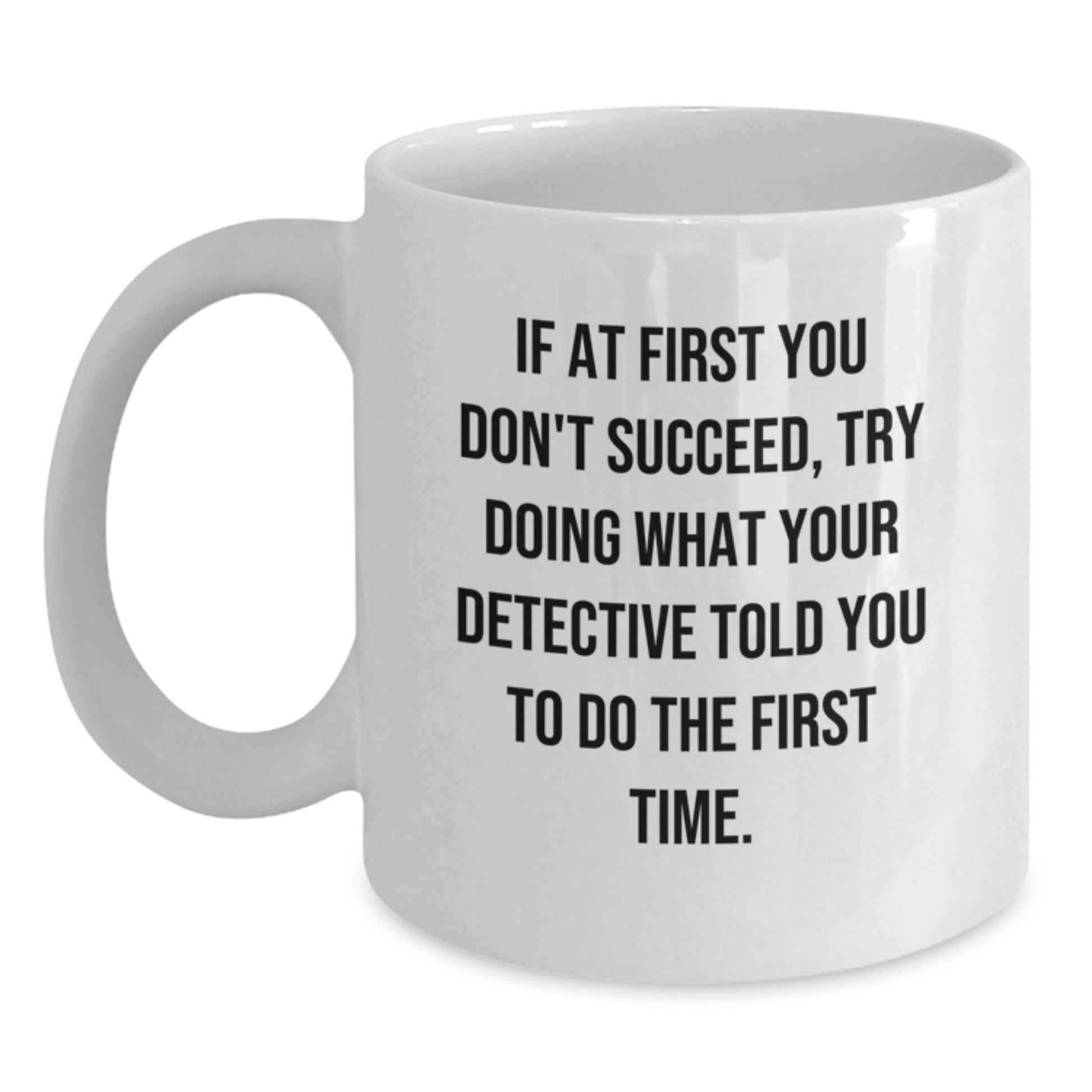 Graduation Unique Gifts from Friends for Detective, Funny White Coffee Mug, If At First You Don't Succeed Try Doing What Your Detective Told You To Do The First Time, 11oz or 15oz Ceramic Mug - Main
