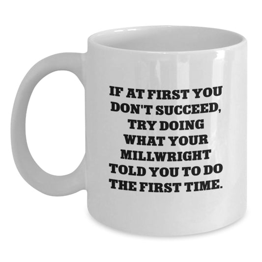 Funny Millwright Gifts for Him from Friends, 'If At First You Don't Succeed, Try Doing What Your Millwright Told You To Do The First Time.' White Coffee Mug for Men's Birthday - Main