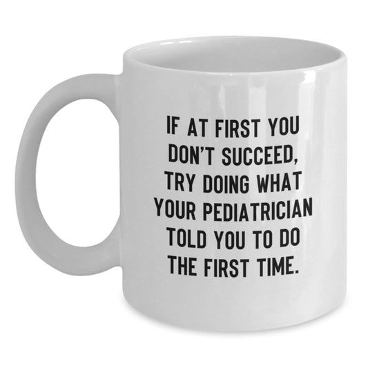 Funny Pediatrician Gifts from Friends Birthday Unique White Coffee Mugs If At First You Don't Succeed, Try Doing What Your Pediatrician Told You To Do The First Time. Gifts for Pediatrician - Main