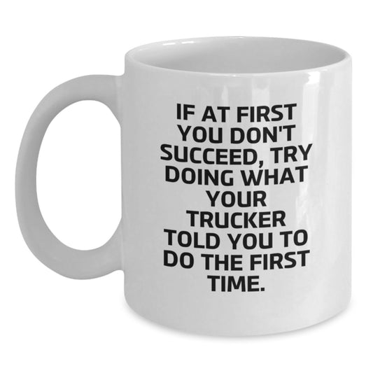 Funny Trucker Gifts for Men - If At First You Don't Succeed, Try Doing What Your Trucker Told You To Do The First Time. White Coffee Mug, Graduation Unique Gifts for Friends from Mom - Main