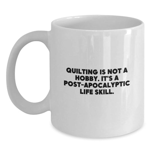 Quilting Gifts for Her, Funny White Coffee Mug with 'Quilting Is Not A Hobby. It's A Post-apocalyptic Life Skill.' Quote, Birthday Unique Gifts from Friends - Main