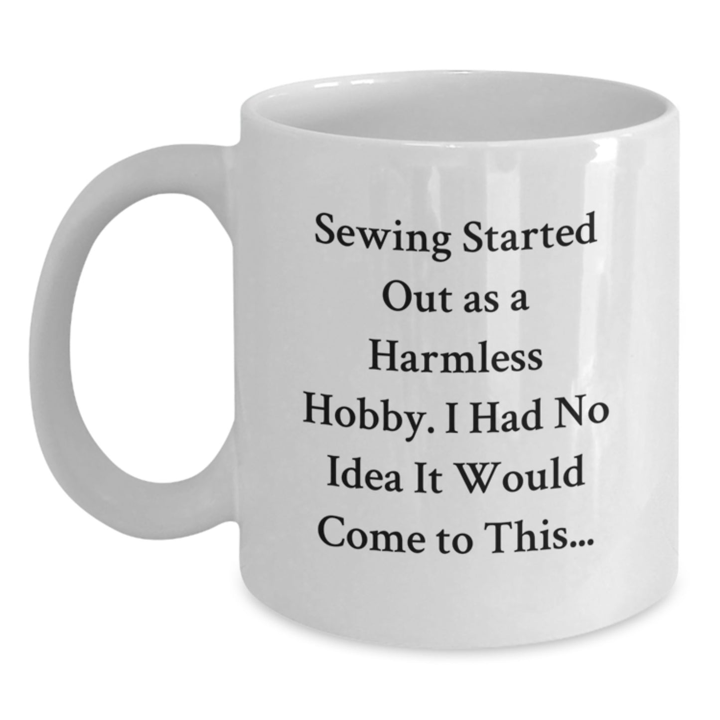 Funny Sewing Gifts for Men Friends Coworkers Women Family Graduation Unique Coffee Mugs - 'Sewing Started Out As A Harmless Hobby. I Had No Idea It Would Come To This...' White Ceramic Mugs - Main