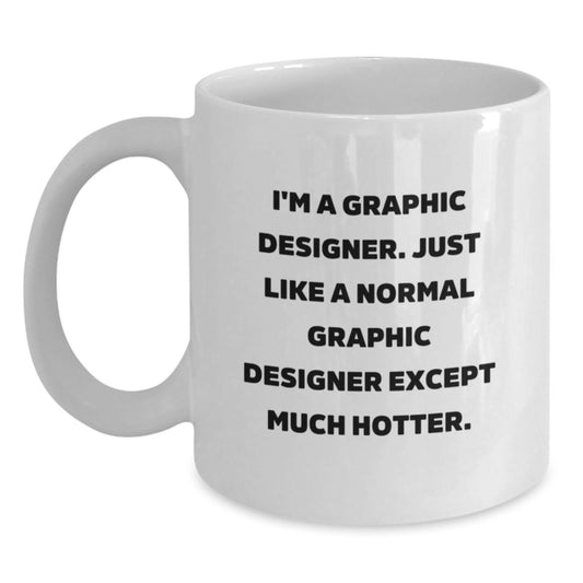 Funny Graphic Designer Gifts, White Coffee Mug for Him, I'm A Graphic Designer. Just Like A Normal Graphic Designer Except Much Hotter. Birthday Unique Mug - Main
