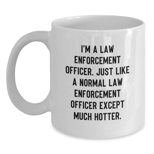 Funny Law Enforcement Officer Gifts from Friends for Men, White Coffee Mug, 'I'm A Law Enforcement Officer. Just Like A Normal Law Enforcement Officer Except Much Hotter.' - Main