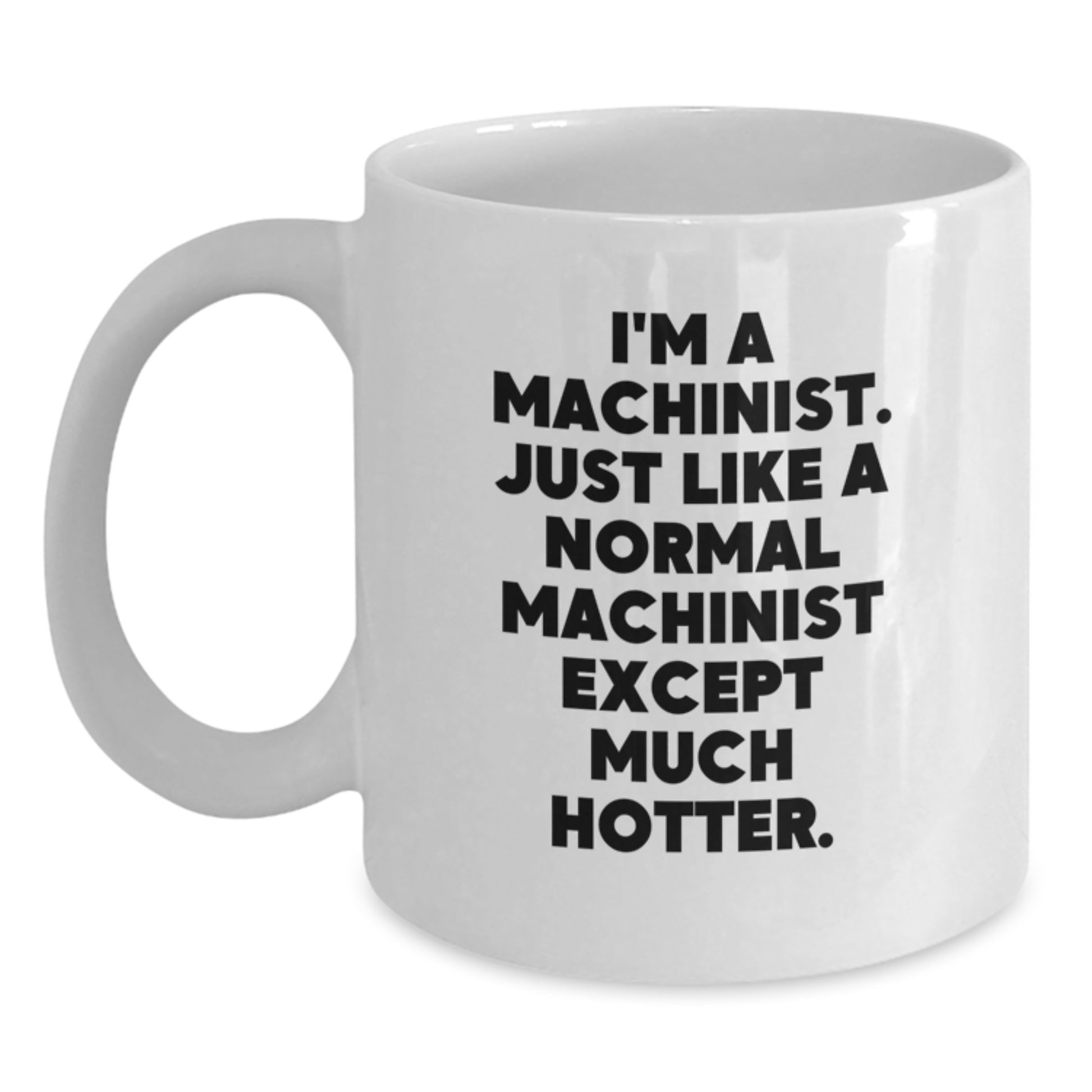Funny Machinist Gifts from Men to Machinist Friends on Father's Day Unique White Coffee Mug, I'm A Machinist. Just Like A Normal Machinist Except Much Hotter. - Main