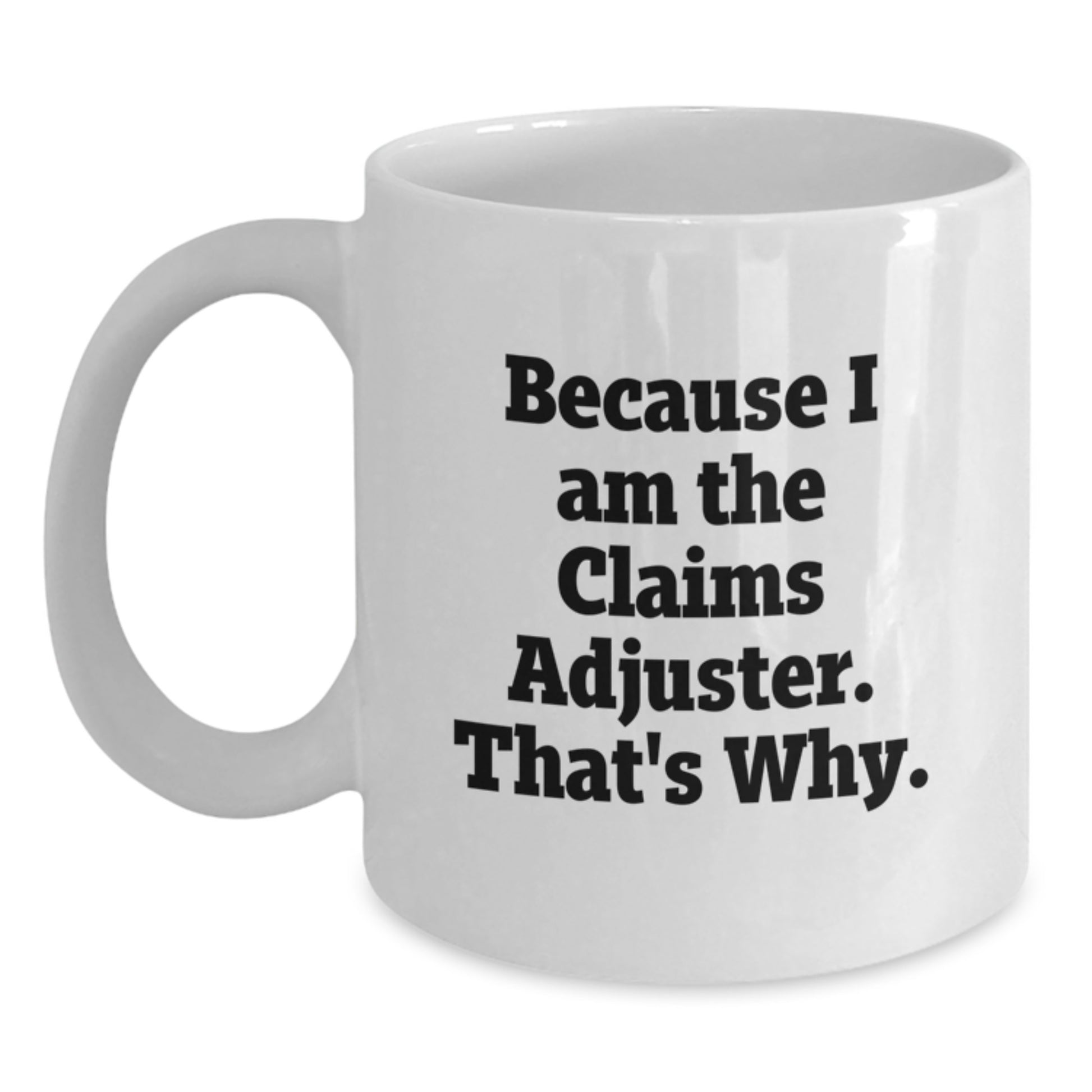 Funny Claims Adjuster White Coffee Mugs, Gifts from Friends for Claims Adjuster, Birthday Unique Gifts, White 11oz or 15oz Ceramic Mug, 'Because I Am The Claims Adjuster. That's Why.' Quote - Main
