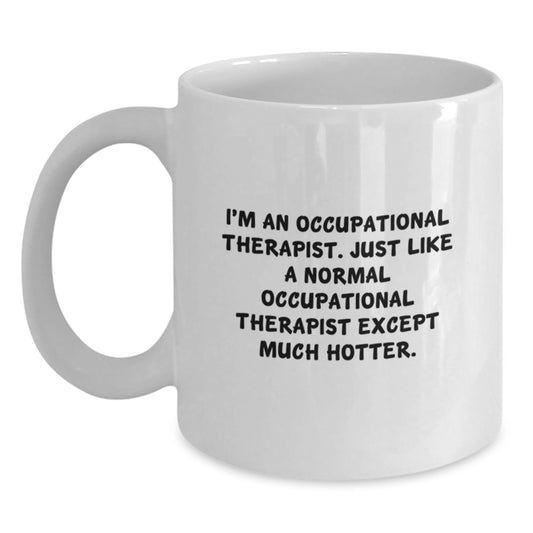 Funny Occupational Therapist Gifts for Men, Women, Coworkers - White Coffee Mug 'I'm An Occupational Therapist, Just Like A Normal One Except Much Hotter.' Christmas Unique Gifts - Main