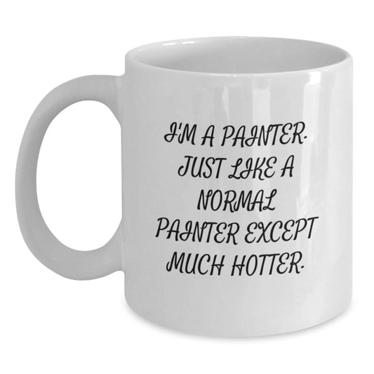 Funny Gifts from Friends for Painter, Unique Birthday Unique Gifts, Funny White Coffee Mug - I'm A Painter. Just Like A Normal Painter Except Much Hotter. - Main