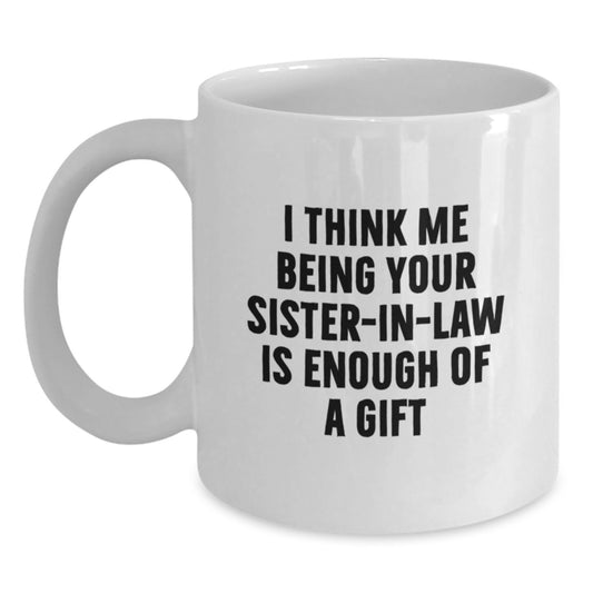 Funny Sister-in-law Gifts from Men to Sister-in-law, Unique White Coffee Mugs with 'I Think Me Being Your Sister-in-law Is Enough Of A Gift' Quote, Perfect for Mother's Day - Main
