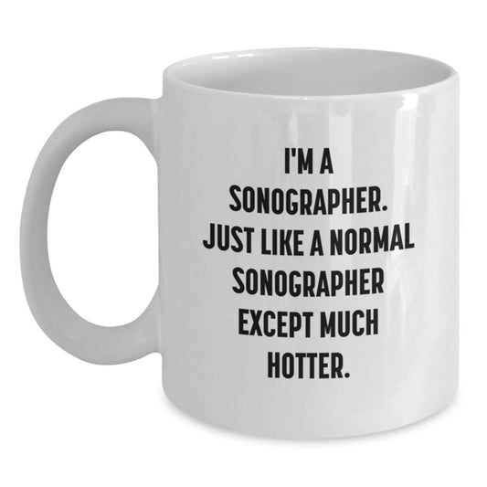 Unique Sonographer Gifts for Him, Funny White Coffee Mug, Gifts from Family to Dad on Father's Day - I'm A Sonographer. Just Like A Normal Sonographer Except Much Hotter. - Main