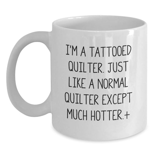 Funny Quilter Gifts, Birthday Unique Mugs for Quilter Lovers, White Coffee Mug with 'I'm A Tattooed Quilter. Just Like A Normal Quilter Except Much Hotter.+', Gift from Friends - Main