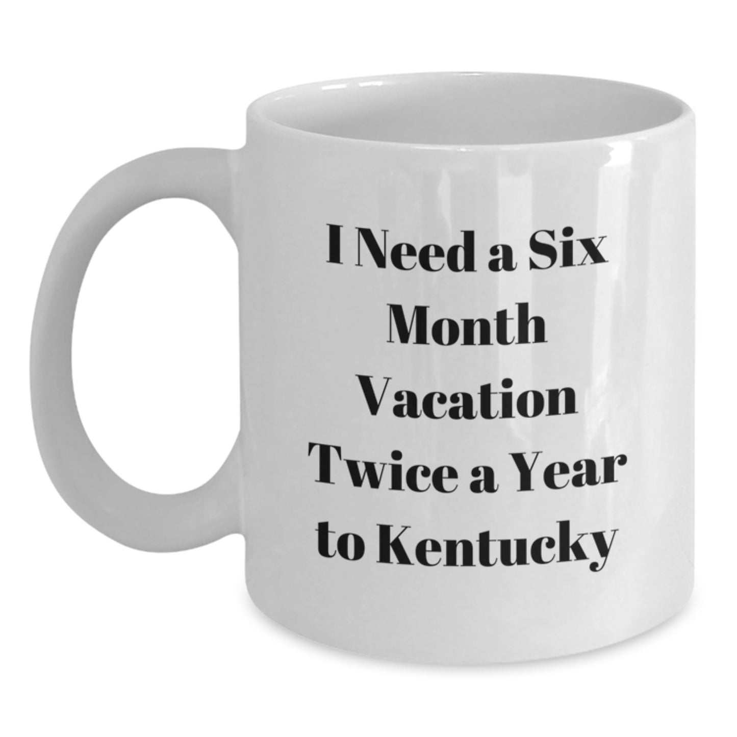 Kentucky White Coffee Mug Gifts from Friends to Kentucky Enthusiasts - 'I Need A Six Month Vacation Twice A Year To Kentucky' Funny Quote - Main