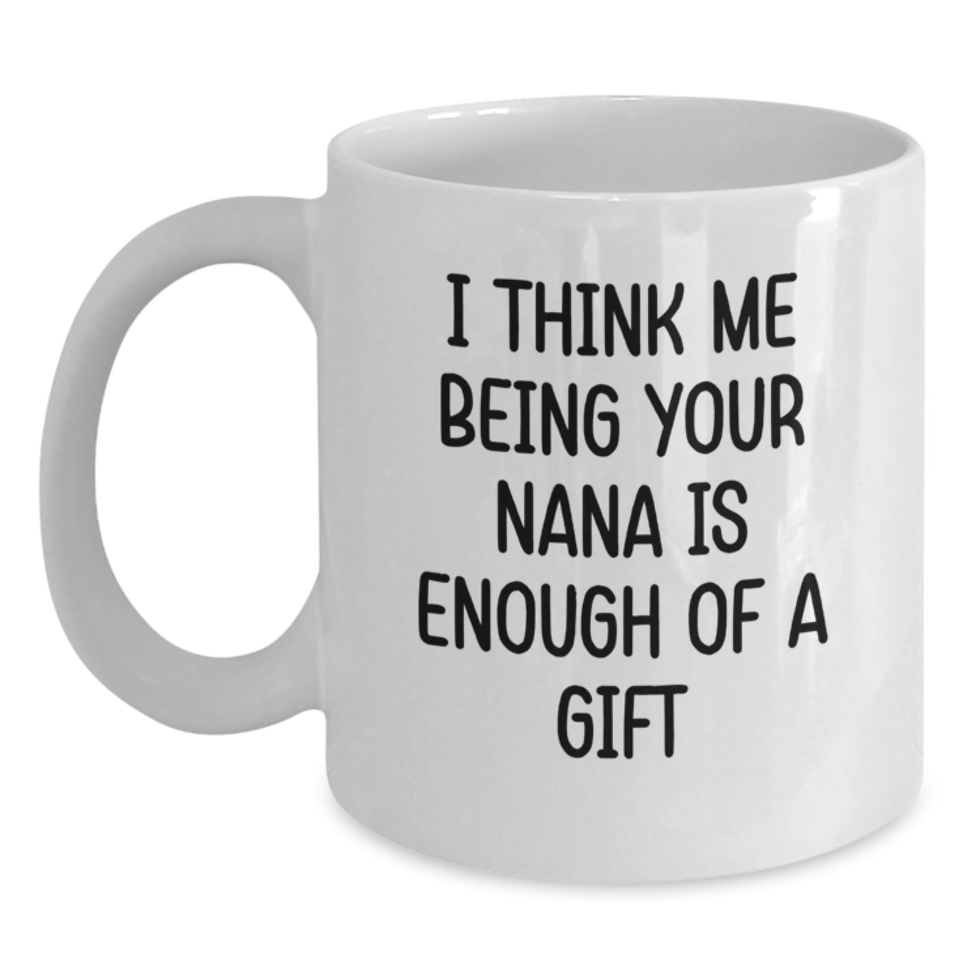 Funny Gifts from Family to Nana, White Coffee Mug, Unique Father's Day Unique Gifts, I Think Me Being Your Nana Is Enough Of A Gift - Main